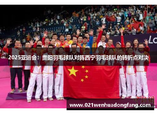2025亚运会：贵阳羽毛球队对阵西宁羽毛球队的转折点对决