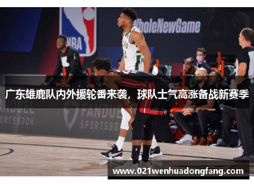 广东雄鹿队内外援轮番来袭，球队士气高涨备战新赛季