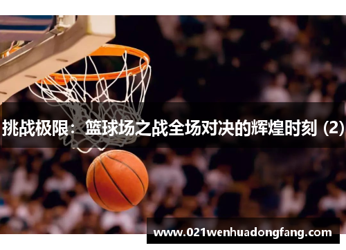 挑战极限：篮球场之战全场对决的辉煌时刻 (2)