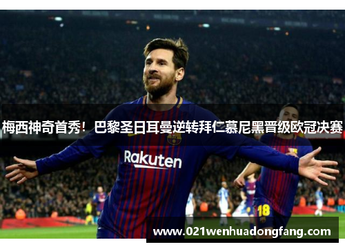 梅西神奇首秀！巴黎圣日耳曼逆转拜仁慕尼黑晋级欧冠决赛