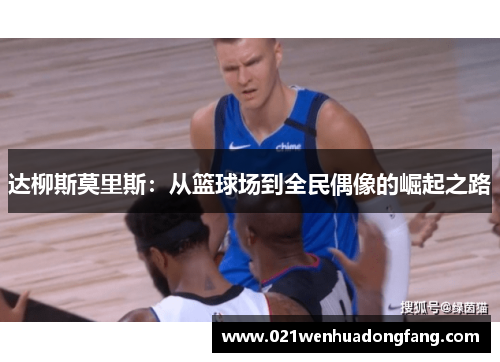 达柳斯莫里斯：从篮球场到全民偶像的崛起之路
