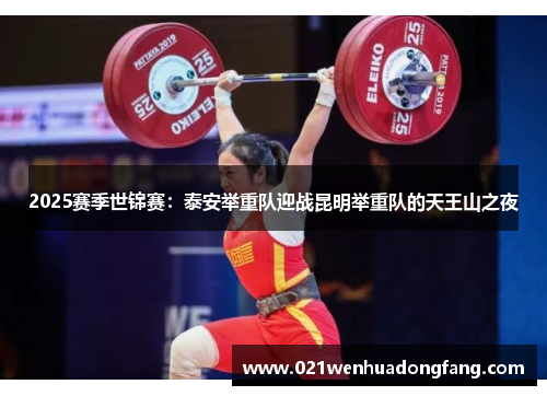 2025赛季世锦赛：泰安举重队迎战昆明举重队的天王山之夜