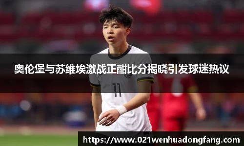 奥伦堡与苏维埃激战正酣比分揭晓引发球迷热议