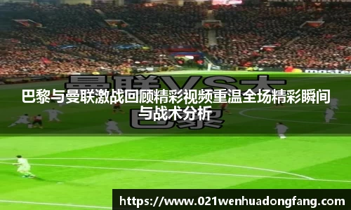 巴黎与曼联激战回顾精彩视频重温全场精彩瞬间与战术分析