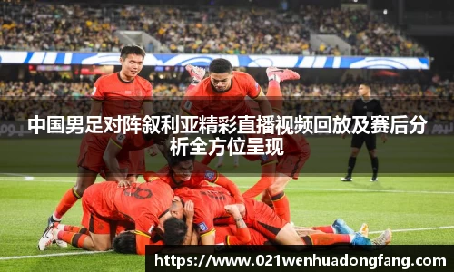 中国男足对阵叙利亚精彩直播视频回放及赛后分析全方位呈现
